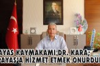 PAYAS KAYMAKAMI DR. KARA; ‘PAYAS’A HİZMET ETMEK ONURDUR’