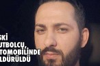 ESKİ FUTBOLCU, OTOMOBİLİNDE ÖLDÜRÜLDÜ
