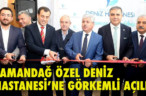 SAMANDAĞ ÖZEL DENİZ HASTANESİ’NE GÖRKEMLİ AÇILIŞ