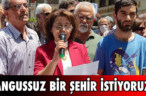 ‘ANGUSSUZ BİR ŞEHİR İSTİYORUZ’
