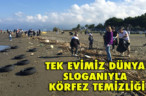 TEK EVİMİZ DÜNYA SLOGANIYLA KÖRFEZ TEMİZLİĞİ