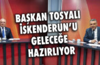 BAŞKAN TOSYALI İSKENDERUN’U GELECEĞE HAZIRLIYOR
