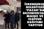İSKENDERUN BELEDİYESİ ‘PAZAR’DA DEZENFEKTAN, MASKE VE ELDİVEN DAĞITIMI YAPIYOR