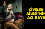 CİVELEK AİLESİ’NİN ACI KAYBI