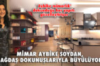 MİMAR AYBİKE SOYDAN ‘ÇAĞDAŞ’ DOKUNUŞLARIYLA BÜYÜLÜYOR!