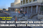 YENİ DEVLET HASTANESİ’NİN ASFALTI TAMAMLANDI, ÇEVRESİ DÜZENLENİYOR