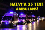 HATAY’A 35 YENİ AMBULANS!