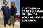 YURTDIŞINDA ÇARE BULAMADI, GELİŞİM’DE AĞRILARINDAN KURTULDU
