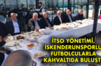 İTSO YÖNETİMİ, İSKENDERUNSPORLU FUTBOLCULARLA KAHVALTIDA BULUŞTU