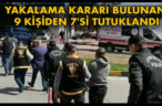 YAKALAMA KARARI BULUNAN 9 KİŞİDEN 7’Sİ TUTUKLANDI