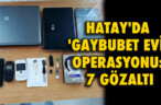 HATAY’DA ‘GAYBUBET EVİ’ OPERASYONU: 7 GÖZALTI