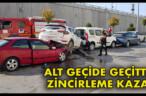 ALT GEÇİDE GEÇİTTE ZİNCİRLEME KAZA!