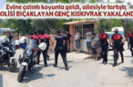 POLİSİ BIÇAKLAYAN GENÇ KISKIVRAK YAKALANDI