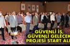 GÜVENLİ İŞ, GÜVENLİ GELECEK PROJESİ START ALDI