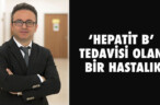 ‘HEPATİT B’ TEDAVİSİ OLAN BİR HASTALIK